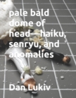 pale bald dome of head-haiku, senryu, and anomalies - Book