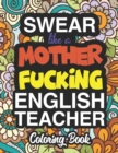 Swear Like A Mother Fucking English Teacher : A Sweary Adult Coloring Book For Swearing Like An English Teacher: English Teacher Gifts Presents For English Teachers - Book
