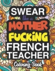 Swear Like A Mother Fucking French Teacher : A Sweary Adult Coloring Book For Swearing Like A French Teacher: French Teacher Gifts Presents For French Teachers - Book