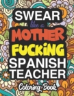 Swear Like A Mother Fucking Spanish Teacher : A Sweary Adult Coloring Book For Swearing Like A Spanish Teacher: Spanish Teacher Gifts Presents For Spanish Teachers - Book