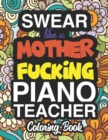 Swear Like A Mother Fucking Piano Teacher : A Sweary Adult Coloring Book For Swearing Like A Piano Teacher: Piano Teacher Gifts Presents For Piano Teachers - Book
