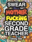 Swear Like A Mother Fucking Second Grade Teacher : A Sweary Adult Coloring Book For Swearing Like A Second Grade Teacher: Second Grade Teacher Gifts Presents For 2nd Grade Teachers - Book