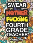 Swear Like A Mother Fucking Fourth Grade Teacher : A Sweary Adult Coloring Book For Swearing Like A Fourth Grade Teacher: Fourth Grade Teacher Gifts Presents For 4th Grade Teachers - Book