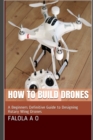 How to Build Drones : A Beginners Definitive Guide to Designing Rotary Wing Drones - Book