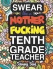 Swear Like A Mother Fucking Tenth Grade Teacher : A Sweary Adult Coloring Book For Swearing Like A Tenth Grade Teacher: Tenth Grade Teacher Gifts Presents For 10th Grade Teachers - Book