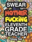 Swear Like A Mother Fucking Eleventh Grade Teacher : A Sweary Adult Coloring Book For Swearing Like A Eleventh Grade Teacher: Eleventh Grade Teacher Gifts Presents For 11th Grade Teachers - Book