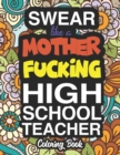 Swear Like A Mother Fucking High School Teacher : A Sweary Adult Coloring Book For Swearing Like A High School Teacher: High School Teacher Gifts Presents For High School Teachers - Book