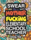 Swear Like A Mother Fucking Elementary School Teacher : A Sweary Adult Coloring Book For Swearing Like An Elementary School Teacher: Elementary School Teacher Gifts Presents For Elementary School Teac - Book