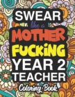 Swear Like A Mother Fucking Year 2 Teacher : A Sweary Adult Coloring Book For Swearing Like A Year 2 Teacher: Year 2 Teacher Gifts Presents For Year 2 Teachers - Book