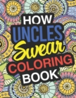 How Uncles Swear : A Sweary Adult Coloring Book For Swearing Like An Uncle Holiday Gift & Birthday Present Uncle Great Uncles Uncle-In-Law Gruncle Grunkle: Funny Uncle Gifts - Book