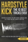 The 10 Best Hardstyle Kick Tricks Ever : Discover 10 Essential Tips How to Make a Hardstyle Kick in FL Studio, Ableton, Cubase or Logic Pro (Hardstyle Music Kick Drum Sound Design for EDM Production) - Book