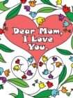 Dear Mom, I Love You : A coloring book gift letter from daughters or sons for kids or mothers to color - Book