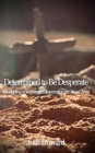 Determined to Be Desperate : Developing a deep seated desperation for Jesus Christ - Book