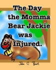 The Day the Momma Bear Jackie was Injured. - Book