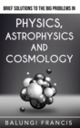 Brief Solutions to the Big Problems in Physics, Astrophysics and Cosmology - Book