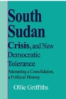South Sudan Crisis, and New Democratic tolerance : Attempting a Consolidation, a Political History - Book