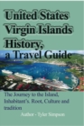 United States Virgin Islands History, a Travel Guide : The Journey to the Island, Inhabitant's. Root, Culture and tradition - Book