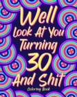 Well Look at You Turning 30 and Shit Coloring Book : Quotes Coloring Book, Birthday Coloring Book - Book