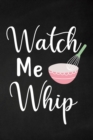Watch Me Whip : Adult Blank Lined Notebook, Write in Your Favorite Menu, Bakery Recipe Notebook - Book