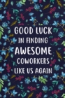 Good Luck in Finding Awesome Coworkers : Lined Notebook, Unique Coworker Gift, Farewell Gifts for Coworker - Book