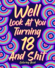 Well Look at You Turning 18 and Shit Coloring Book : Birthday Quotes Coloring Book, 18th Birthday Gift for Her - Book