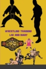 Wrestling Training Log and Diary : Wrestling Training Journal and Book For Wrestler and Coach - Wrestling Notebook Tracker - Book