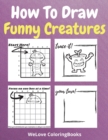 How To Draw Funny Creatures : A Step-by-Step Drawing and Activity Book for Kids to Learn to Draw Funny Creatures - Book
