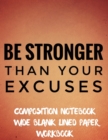 Be Stronger Than Your Excuses Composition Notebook Wide Blank Lined Paper Workbook : 100 Pages, Nifty Wide Blank Ruled Journal for Students, Adult - Book