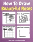 How To Draw Beautiful Roses : A Step-by-Step Drawing and Activity Book for Kids to Learn to Draw Beautiful Roses - Book