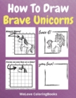 How To Draw Brave Unicorns : A Step-by-Step Drawing and Activity Book for Kids to Learn to Draw Brave Unicorns - Book