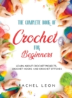 The Complete Book of Crochet for Beginners : Learn about crochet projects, crochet hooks and crochet stitches - Book