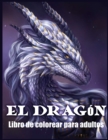 El Dragon Libro de Colorear : Libro Para Colorear Para Adultos con Hermosos Disenos de Dragones (Libros Para Colorear de Fantasia) - Book
