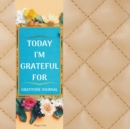 Today I'm Thankful For - Guided Gratitude Journal for Everyone : For a Better Life Be Grateful Now, Thankful Journal of 120 days to Cultivate an Attitude of Gratitude - Book