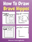 How To Draw Brave Hippos : A Step-by-Step Drawing and Activity Book for Kids to Learn to Draw Brave Hippos - Book