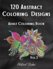 120 Abstract Coloring Designs : Adult Coloring Book / Stress Relieving Patterns / Relaxing Coloring Pages / Premium Design / Vol.3 - Book