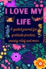 I love my life A guided journal for gratitude practice, anxiety relief and more : Gratitude Journal for Men, Women, Kids, everyone - A daily exercise notebook to practice gratitude, meditation, breath - Book
