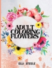 Adult Coloring Flowers : Adult Coloring Flower Book to Get Stress Relieving and Relaxation - Book
