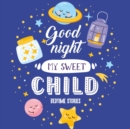 Goodnight My Sweet Child Bedtime Stories : Night time stories - Bedtime stories for toddlers - Short bedtime stories with moral lesson - Book