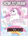 How To Draw Unicorns : A Step-by-Step Drawing and Activity Book for Kids to Learn to Draw Unicorns - Book