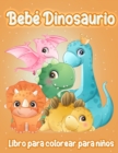 Bebe Dinosaurio : Adorable Bebe Dinosaurio Fantastico Libro de Colorear de Dinosaurios para Ninos, Ninas, Ninos Pequenos, Ninos en Edad Preescolar, Ninos de 3 a 6, 8 y 12 - Book