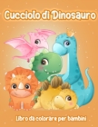 Cucciolo di Dinosauro : Adorabile Cucciolo di Dinosauro - Libro da Colorare Fantastico Dinosauro per Ragazzi, Ragazze, Bambini Piccoli, Bambini in eta Prescolare, Bambini 3-6, 6-8, 8-12 anni - Book