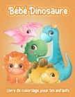 Bebe Dinosaure : Adorable Bebe Dinosaure - Livre de Coloriage Fantastique de Dinosaures pour Garcons, Filles, Tout-Petits, Enfants d'age Prescolaire, Enfants 3-6, 6-8, 8-12 Ans - Book