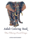 Adult Coloring Book : Stress Relieving Animal Designs: Lions, Elephants, Owls, Wolves, Horses, Dogs, Cats, Butterflies, Giraffes & So Much More: 120 Pages Coloring Book For Adults. - Book
