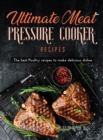 Ultimate Meat Pressure Cooker Recipes : The best Poultry recipes to make delicious dishes - Book