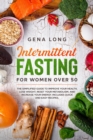 Intermittent Fasting for Women Over 50 : The Simplified Guide to Improve your Health, Lose Weight, Reset your Metabolism and Increase your Energy. Includes Quick and Easy Recipes. - Book