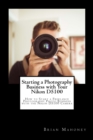 Starting a Photography Business with Your Nikon D5100 : How to Start a Freelance Photography Photo Business with the Nikon D5100 Camera - Book