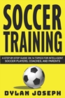 Soccer Training : A Step-by-Step Guide on 14 Topics for Intelligent Soccer Players, Coaches, and Parents - Book