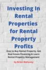 Investing In Rental Properties for Rental Property Profits : How to Buy Rental Property, Get Real Estate Financing & Learn Rental Property Management - Book