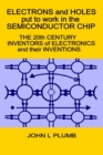 Electrons and Holes put to work in the Semiconductor Chip : The 20th Century Inventors of Electronics and their Inventions - Book