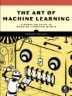 The Art Of Machine Learning : A Hands-On Guide to Machine Learning with R - Book